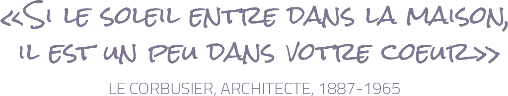 Si le soleil entre dans la maison, il est un peu dans votre coeur - Le corbuser, architecte, 1887 - 1965